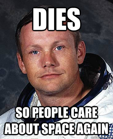 dies so people care about space again  Neil Armstrong
