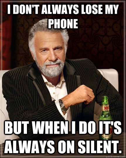 I don't always lose my phone but when I do it's always on silent.  The Most Interesting Man In The World