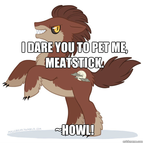 I dare you to pet me, meatstick. ~Howl! - I dare you to pet me, meatstick. ~Howl!  WerePony