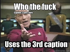 Who the fuck Uses the 3rd caption Caption 3 goes here  Annoyed Picard