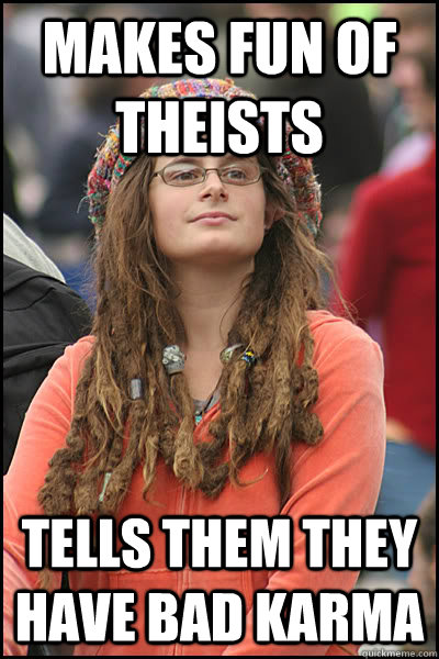 makes fun of theists tells them they have bad karma  College Liberal