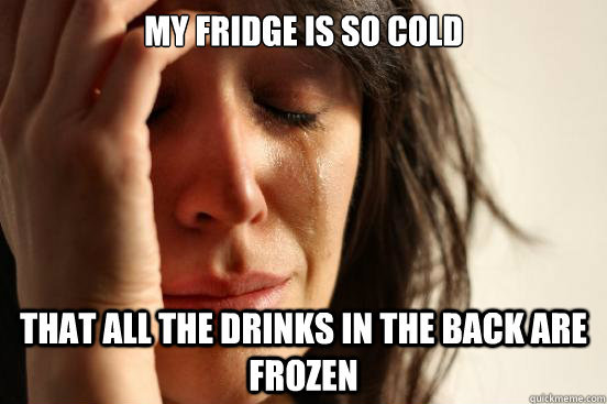 My fridge is so cold that all the drinks in the back are frozen  First World Problems