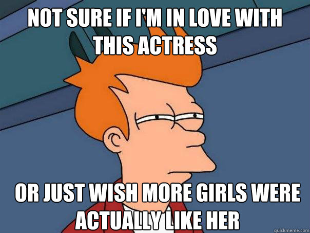 Not sure if i'm in love with this actress Or just wish more girls were actually like her - Not sure if i'm in love with this actress Or just wish more girls were actually like her  Futurama Fry