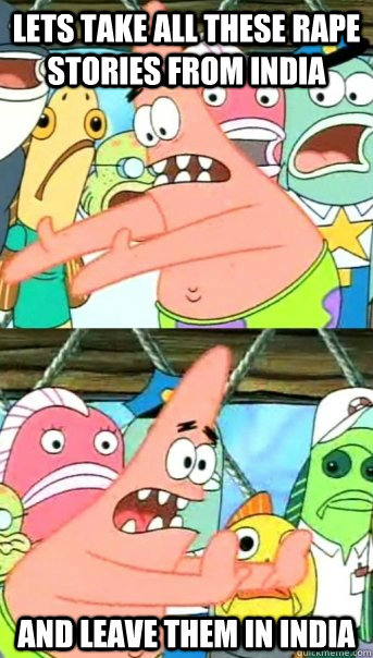 Lets take all these rape stories from india and leave them in india - Lets take all these rape stories from india and leave them in india  Push it somewhere else Patrick