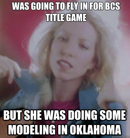 Was going to fly in for bcs title game But she was doing some modeling in oklahoma - Was going to fly in for bcs title game But she was doing some modeling in oklahoma  Misc