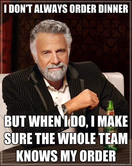 I don't always order dinner
 But when I do, I make sure the whole team knows my order - I don't always order dinner
 But when I do, I make sure the whole team knows my order  The Most Interesting Man In The World