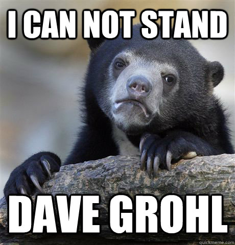 I can not stand  Dave Grohl  Confession Bear
