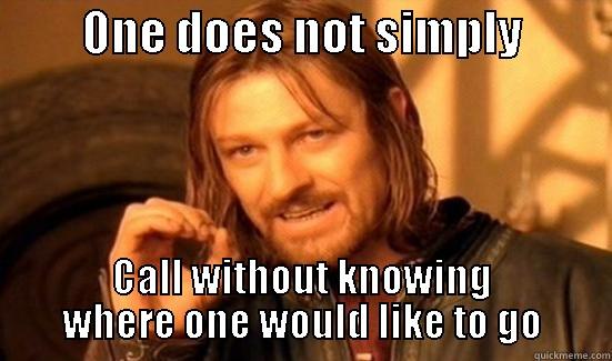          ONE DOES NOT SIMPLY           CALL WITHOUT KNOWING WHERE ONE WOULD LIKE TO GO Boromir