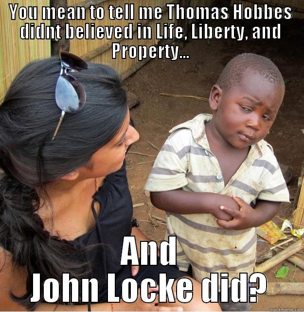 YOU MEAN TO TELL ME THOMAS HOBBES DIDNT BELIEVED IN LIFE, LIBERTY, AND PROPERTY... AND JOHN LOCKE DID? Skeptical Third World Kid