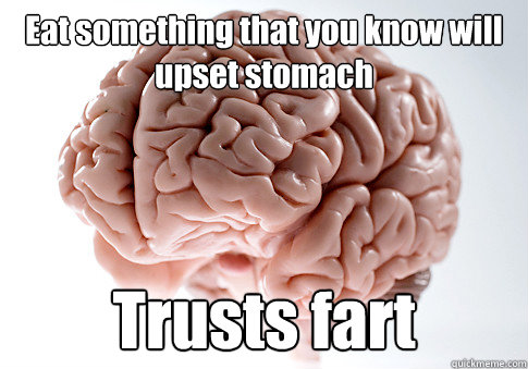 Eat something that you know will upset stomach Trusts fart   Scumbag Brain
