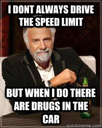 i dont always drive the speed limit but when i do there are drugs in the car  