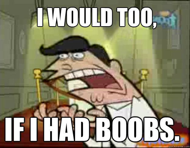 I would too, IF I HAD boobs.  Fairly Odd Parents