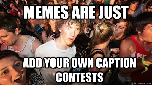 Memes are just  add your own caption contests  Sudden Clarity Clarence