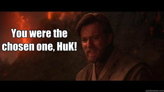 You were the chosen one, HuK!  Chosen One