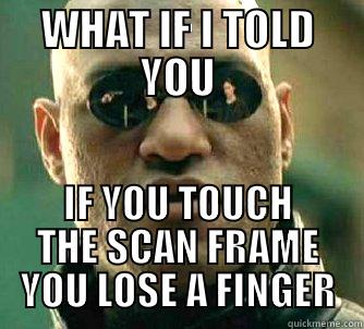 WHAT IF I TOLD YOU IF YOU TOUCH THE SCAN FRAME YOU LOSE A FINGER Matrix Morpheus