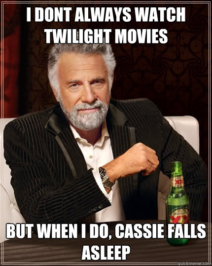 I dont always watch Twilight movies But when I do, Cassie falls asleep  The Most Interesting Man In The World