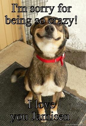 I'M SORRY FOR BEING SO CRAZY! I LOVE YOU JAMISEN  Good Dog Greg