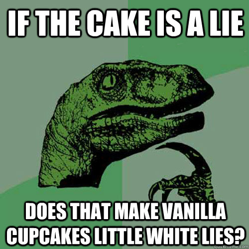 If the cake is a lie Does that make vanilla cupcakes little white lies? - If the cake is a lie Does that make vanilla cupcakes little white lies?  Philosoraptor