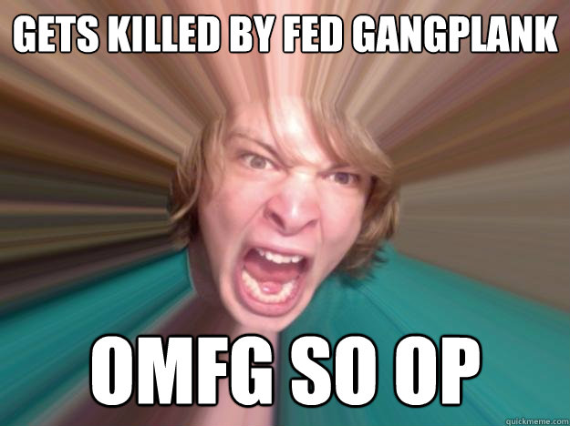 Gets killed by fed gangplank omfg so op  