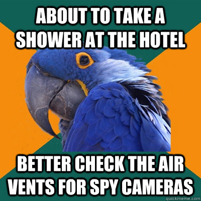 about to take a shower at the hotel better check the air vents for spy cameras  Paranoid Parrot