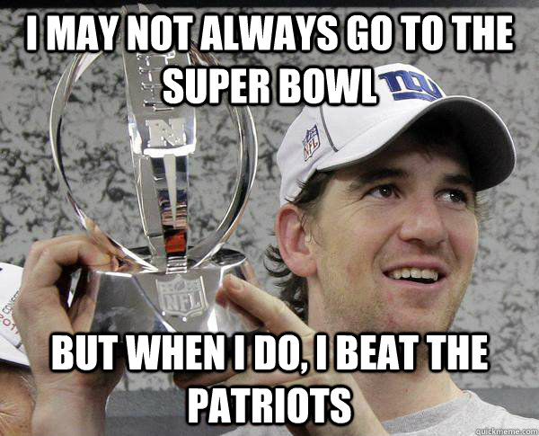 I may not always go to the super bowl But when I do, I beat the Patriots  Eli Manning