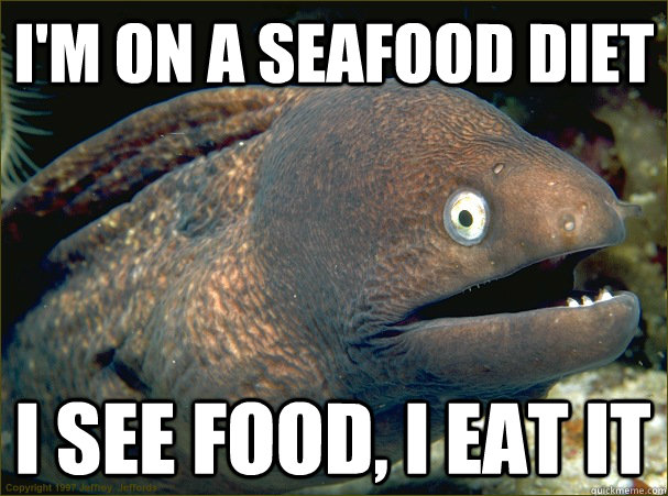 I'm on a seafood diet I see food, I eat it  Bad Joke Eel
