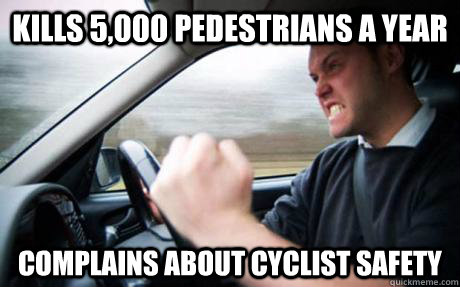 Kills 5,000 pedestrians a year Complains about cyclist safety  