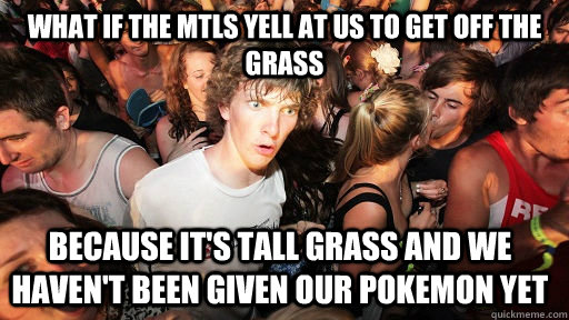 what if the mtls yell at us to get off the grass because it's tall grass and we haven't been given our pokemon yet  Sudden Clarity Clarence