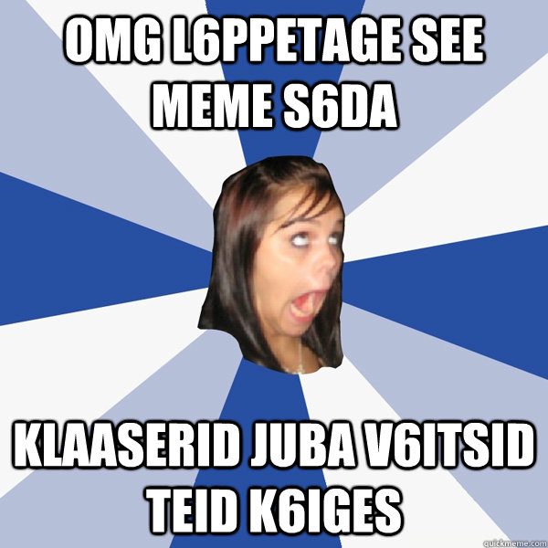 OMG l6ppetage see meme s6da Klaaserid juba v6itsid teid k6iges  Annoying Facebook Girl