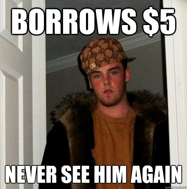 Borrows $5 Never see him again  Scumbag Steve