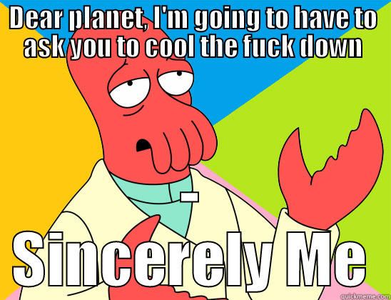DEAR PLANET, I'M GOING TO HAVE TO ASK YOU TO COOL THE FUCK DOWN - SINCERELY ME Futurama Zoidberg 