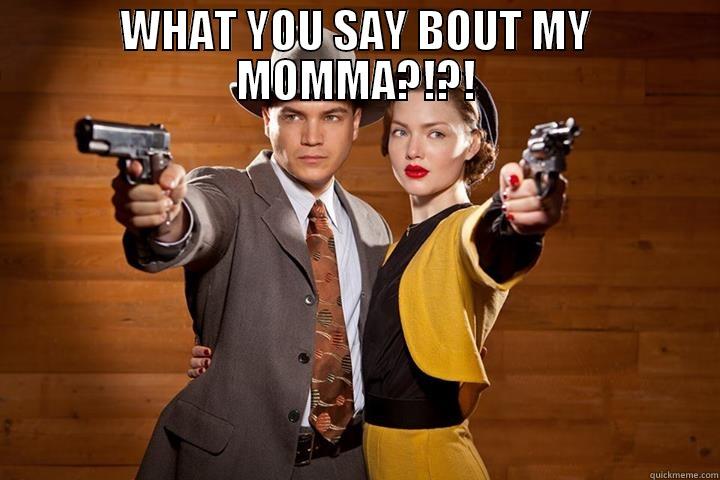 WHAT YOU SAY BOUT MY MOMMA?!?!  Misc