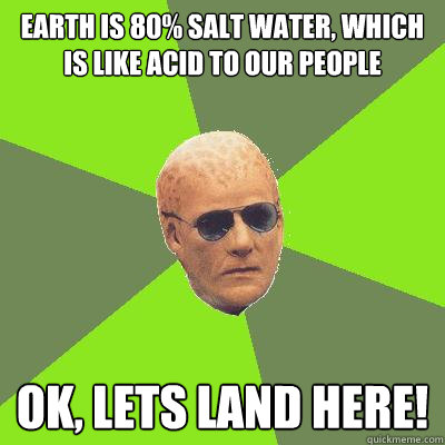 earth is 80% salt water, which is like acid to our people Ok, Lets land here!  Alien Nation