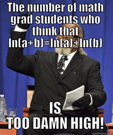 THE NUMBER OF MATH GRAD STUDENTS WHO THINK THAT LN(A+B)=LN(A)+LN(B) IS TOO DAMN HIGH! The Rent Is Too Damn High