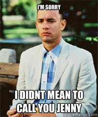 I'm sorry I didnt mean to call you jenny   Forrest Gump