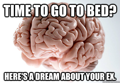 Time to go to bed? Here's a dream about your ex.  Scumbag Brain