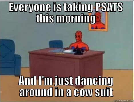 EVERYONE IS TAKING PSATS THIS MORNING AND I'M JUST DANCING AROUND IN A COW SUIT Spiderman Desk