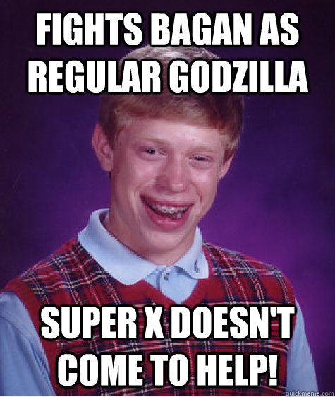 Fights Bagan as Regular Godzilla Super X doesn't come to help!  Bad Luck Brian