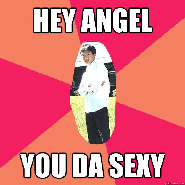 Hey angel You da sexy  