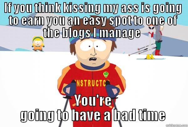 IF YOU THINK KISSING MY ASS IS GOING TO EARN YOU AN EASY SPOT TO ONE OF THE BLOGS I MANAGE  YOU'RE GOING TO HAVE A BAD TIME Super Cool Ski Instructor