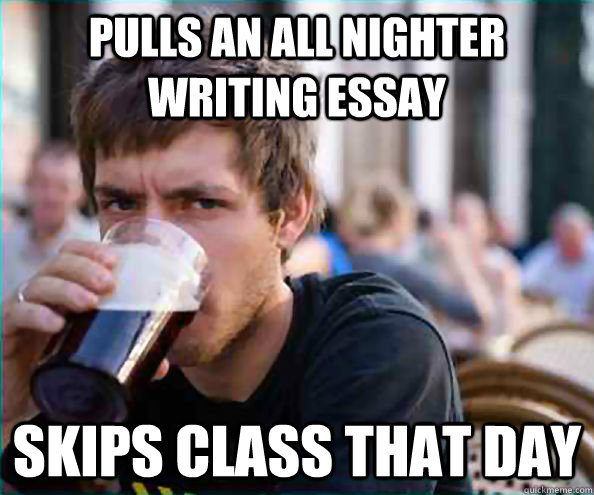 Pulls an all nighter writing essay skips class that day  College Senior