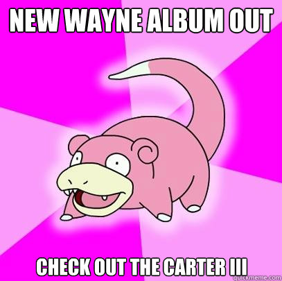 New Wayne Album out Check out The Carter III  Slowpoke