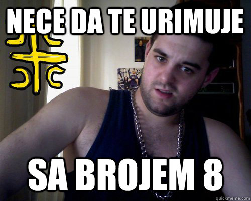 Nece da te urimuje  Sa brojem 8  good serb guy