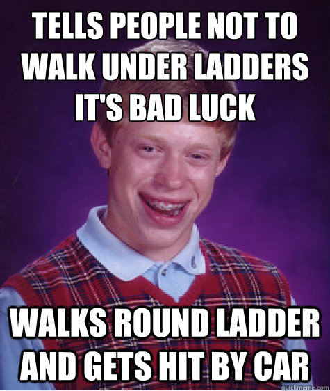 Tells people not to walk under ladders it's bad luck Walks round ladder and gets hit by car - Tells people not to walk under ladders it's bad luck Walks round ladder and gets hit by car  Bad Luck Brian