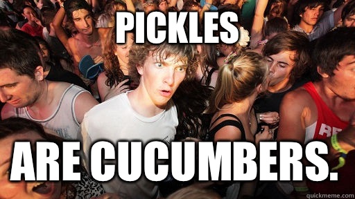 Pickles  Are cucumbers. - Pickles  Are cucumbers.  Sudden Clarity Clarence