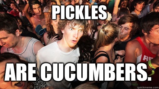 Pickles  Are cucumbers.  Sudden Clarity Clarence