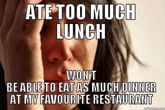 Worse than starvation - ATE TOO MUCH LUNCH WON'T BE ABLE TO EAT AS MUCH DINNER AT MY FAVOURITE RESTAURANT First World Problems