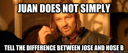 Juan does not simply tell the difference between Jose and Hose B  One Does Not Simply