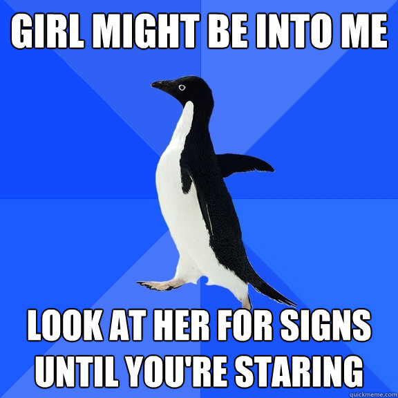 girl might be into me look at her for signs until you're staring  Socially Awkward Penguin