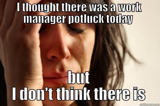 I THOUGHT THERE WAS A WORK MANAGER POTLUCK TODAY  BUT I DON'T THINK THERE IS First World Problems